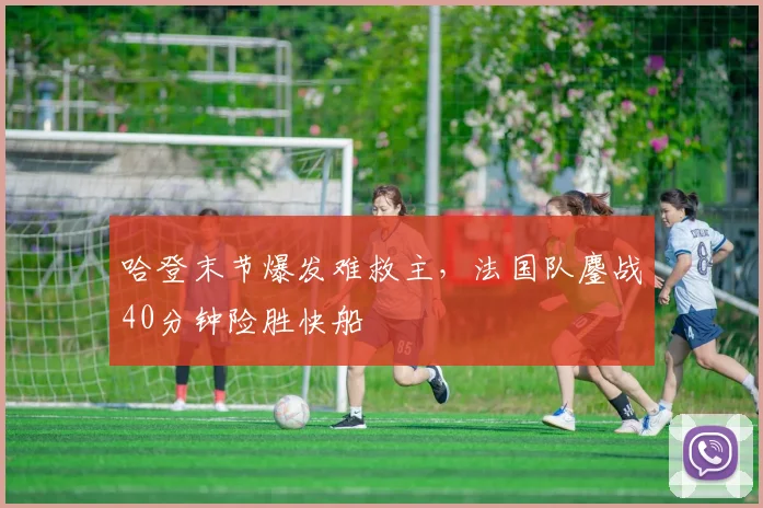 哈登末节爆发难救主,法国队鏖战40分钟险胜快船
